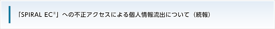「SPIRAL EC®」への不正アクセスによる個人情報流出について（続報）