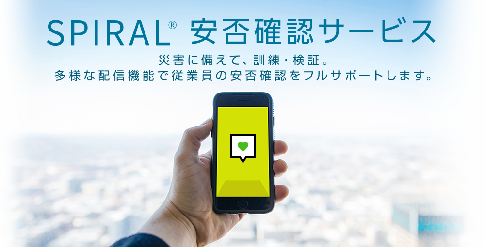 SPIRAL(R) 安否確認サービス:災害に備えて、訓練・検証。多様な配信機能で従業員の安否確認をフルサポートします。