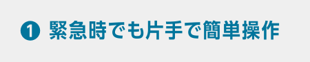 緊急時でも片手で簡単操作