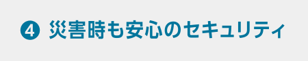 災害時も安心のセキュリティ