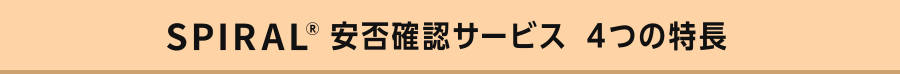 SPIRAL(R) 安否確認サービス　４つの特長