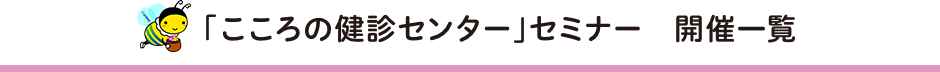 「こころの健診センター」セミナー　開催一覧